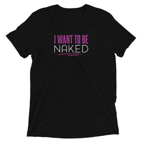 I Want To Be Naked Unisex Tee - I Want To Be Naked